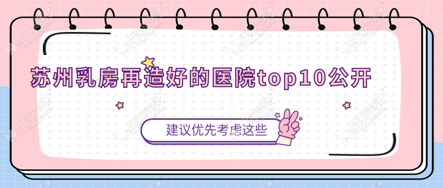 苏州乳房再造好的医院top10公开:常熟极致/柏荷/张家港星拾光等有名气大医生