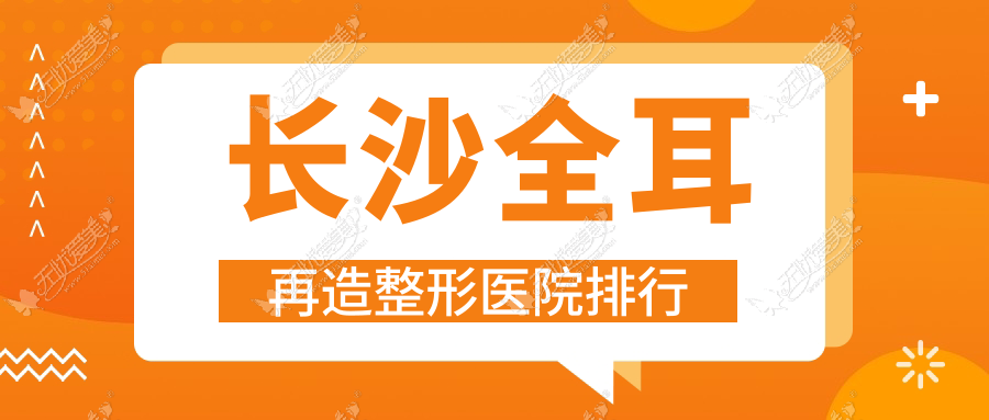 长沙全耳再造整形医院排行发布(丽颖实力人气很高)