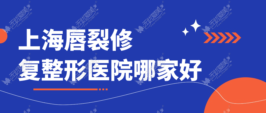 上海唇裂修复哪家好？推荐上海唇裂修复值得信任还正规的医院