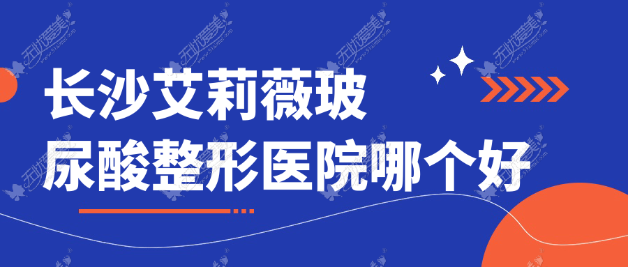 长沙艾莉薇玻尿酸医院哪个好？十年一岁/显晋，附带价格表