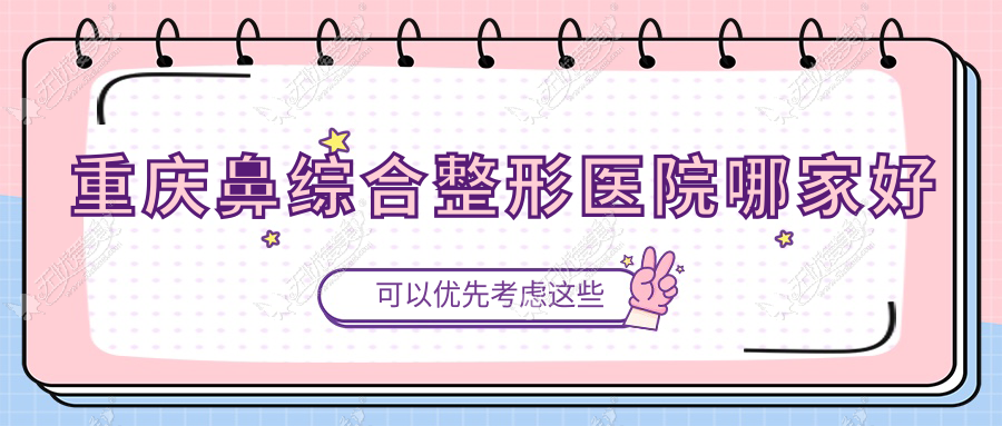 重庆鼻综合哪家好？重庆整形医院排名筑美安|佩贝|星艺美