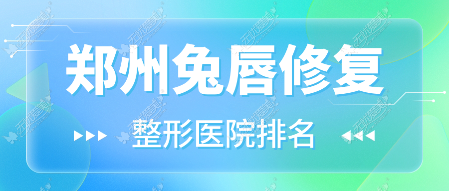 郑州兔唇修复医院排名榜:唇裂修复/唇腭裂手术和医院推荐