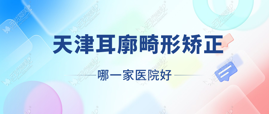 天津耳廓畸形矫正哪一家医院好？整形医院、声誉测评收费收费表一览！