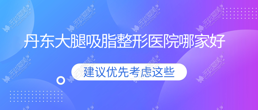 丹东大腿吸脂哪家好？丹东吸脂瘦大腿推荐申新/铂朗奇/美辰恒美