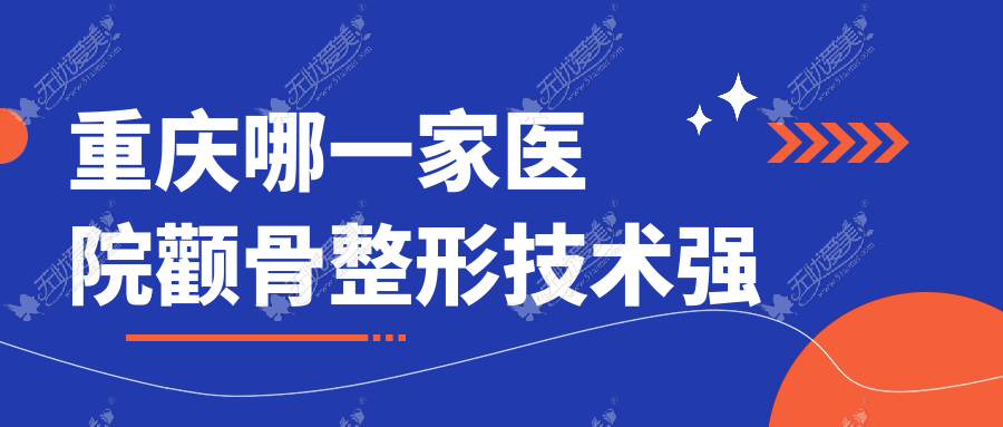 重庆哪一家医院颧骨整形技术强？盘点十家高人气医院,附医院详细解析