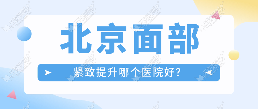 北京面部紧致提升哪个医院好？技术力声誉对比:华韩|纯脂|志坚等10家