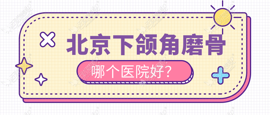 北京下颌角磨骨哪个医院好？精挑10家本地硬实力比较高的整形机构