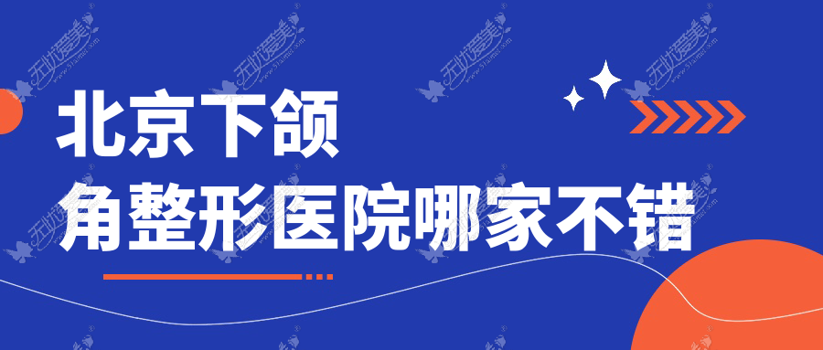 北京下颌角整形医院哪家不错？做颌骨不对称矫正/下颌角截骨的医院有这十家