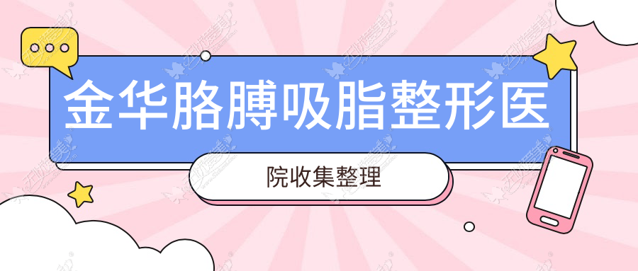 金华胳膊吸脂整形医院收集整理前10测评,汇总当地这10家被亲们认可