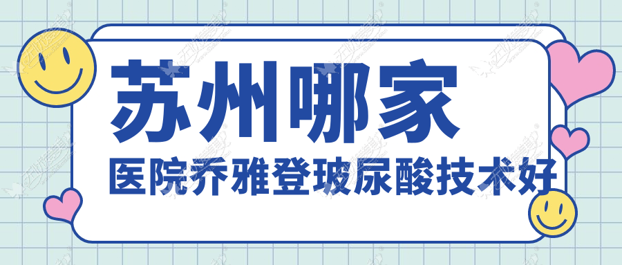苏州哪家医院乔雅登玻尿酸技术好？盘点十家受欢迎医院,附医院详细解析