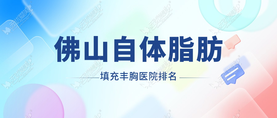 佛山自体脂肪填充丰胸好的医院排名，亲们真实评价医院分享