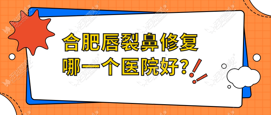 合肥唇裂鼻修复哪一个医院好？2023排行:壹加壹|恒美|壹加壹等上榜！附收费表