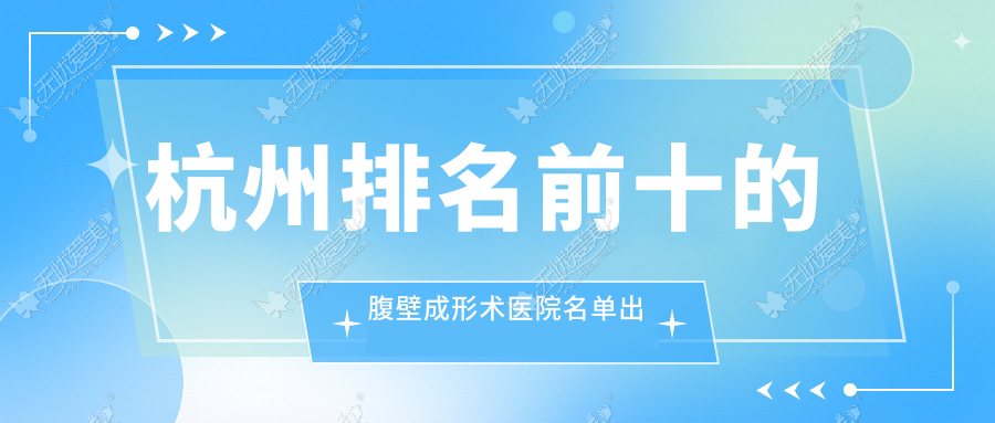 杭州排名前十的腹壁成形术医院名单出炉(推荐杭州腹壁成形术不错的十家医院)