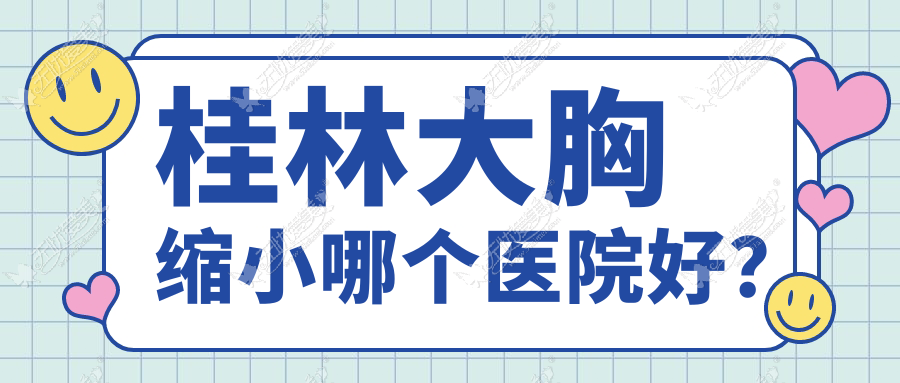 桂林大胸缩小哪个医院好？精挑五家当地实力不低的整形机构