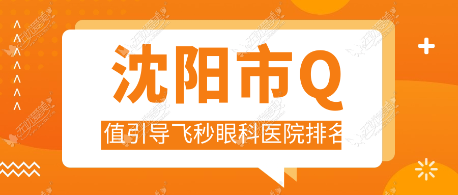 沈阳市Q值引导飞秒医院排名榜:/和医院推荐