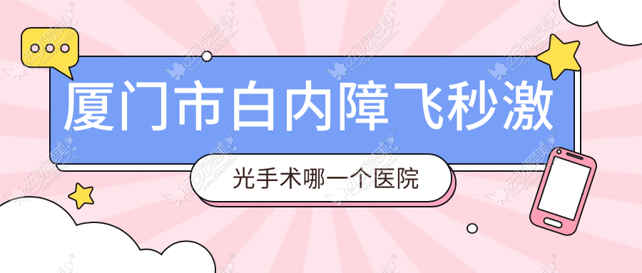 厦门市白内障飞秒激光手术哪一个医院好？2023排名榜:桀视||等入围！附收费表