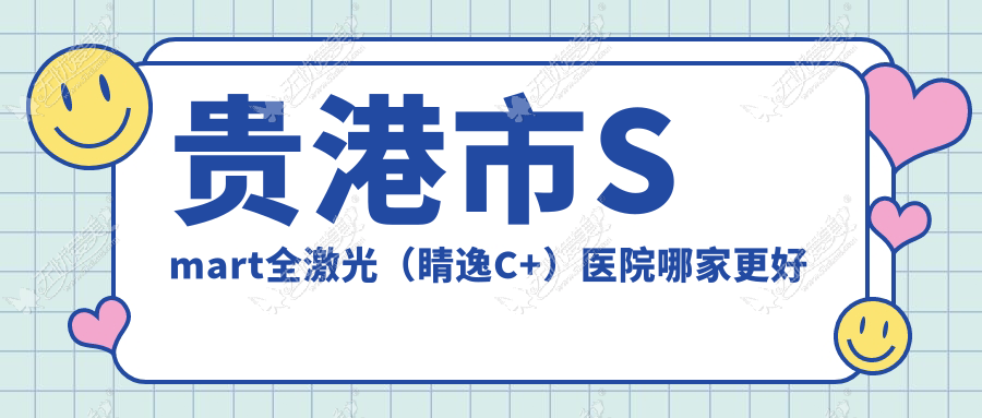贵港市Smart全激光（睛逸C+）医院哪家更好？做/的医院有这一家