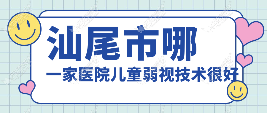 汕尾市哪一家医院儿童弱视技术很好？精挑1家热门医院,附医院具体介绍