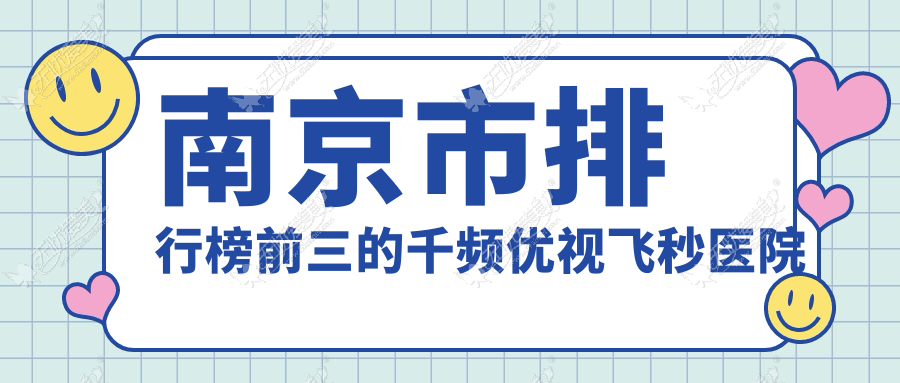 南京市排行榜前三的千频优视飞秒医院名单揭晓(推荐南京市千频优视飞秒很不错的三家医院)