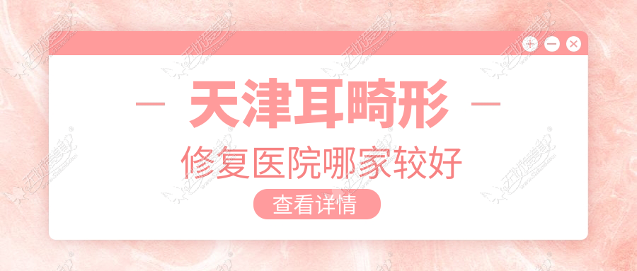 天津耳畸形修复医院哪家较好？做精灵耳/耳垂再造的医院有这十家