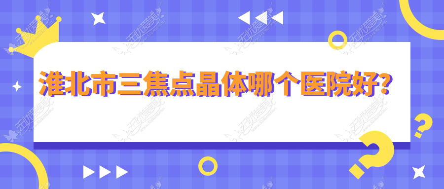 淮北市三焦点晶体哪个医院好？爱尔||等这1家技术强