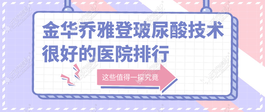 揭秘！金华乔雅登玻尿酸技术很好的医院排行榜|前十名解析,有几家是公办