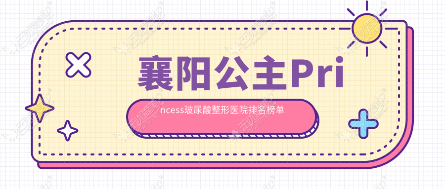 襄阳公主Princess玻尿酸整形医院排名榜单出炉(新艾伊尔技术口碑不低)