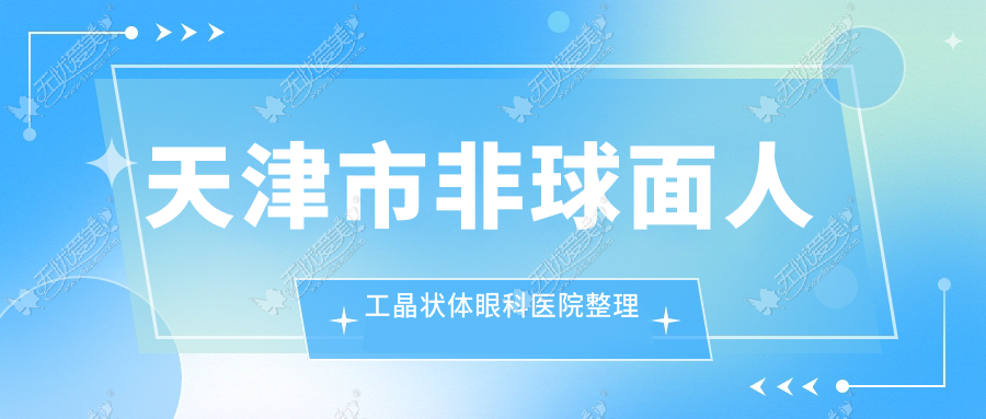 天津市非球面人工晶状体眼科医院整理归纳前2评测,整理归纳本地这2家被大家爱戴