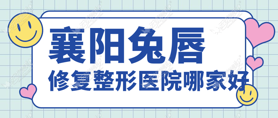 襄阳兔唇修复哪家好？推荐襄阳兔唇修复口碑不错还正规的医院