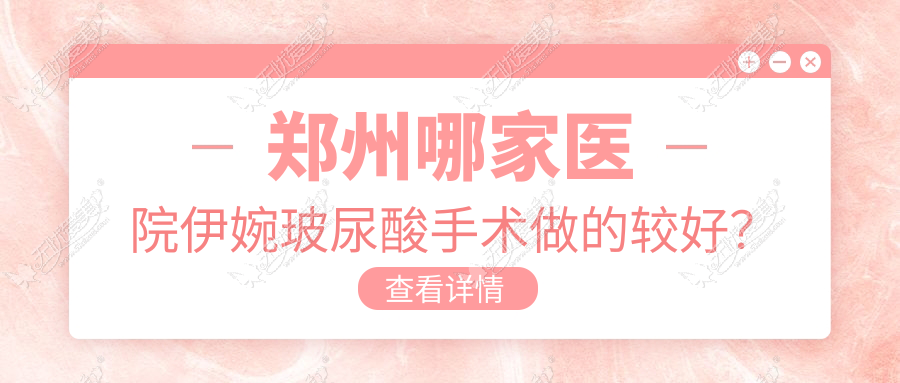 郑州哪家医院伊婉玻尿酸手术做的较好？新版郑州伊婉玻尿酸排行TOP十医院出炉