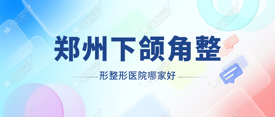 郑州下颌角整形哪里好？价格多少钱？郑东柏丽芙|中医药大学第一附属医院美容科|汴美6800起