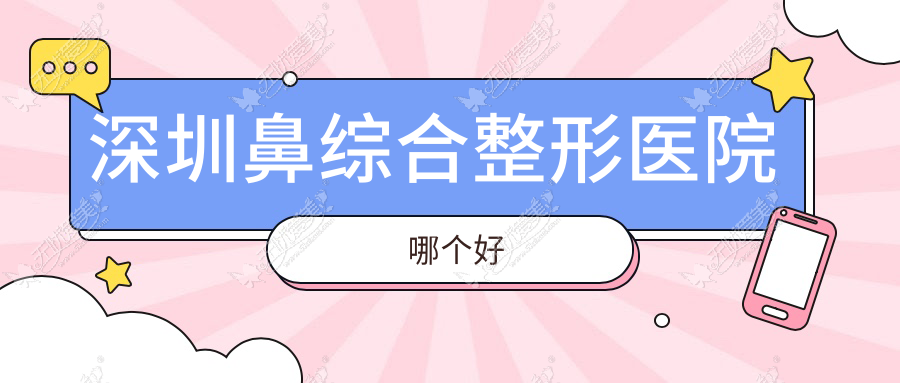 深圳鼻综合医院哪个好？美莱|微姿，附带价格表