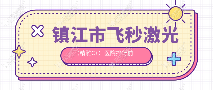 镇江市飞秒激光（精雕C+）医院排行前一有哪些镇江市比较好飞秒激光（精雕C+）眼科医院