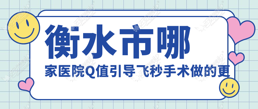 衡水市哪家医院Q值引导飞秒手术做的更好？新版衡水市Q值引导飞秒排行榜TOP二医院出炉