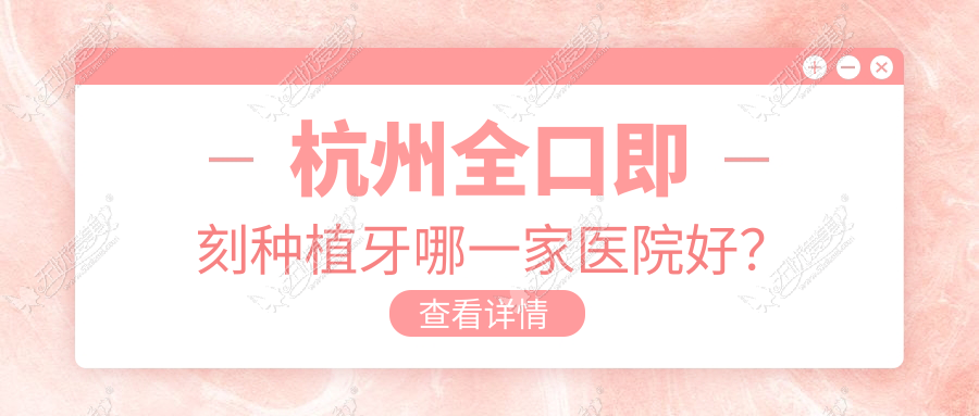 杭州全口即刻种植牙哪一家医院好？杭州allon6全口种植牙/全口即刻负重种植牙挑选这些