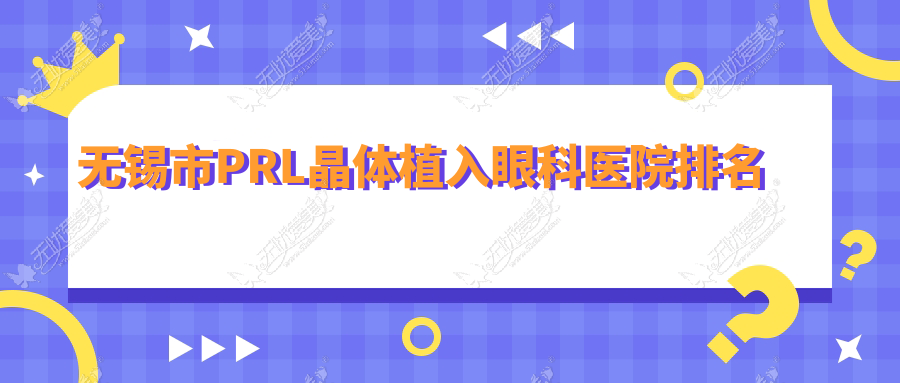 无锡市PRL晶体植入医院排名前三:华厦、明昕PRL晶体植入很不错