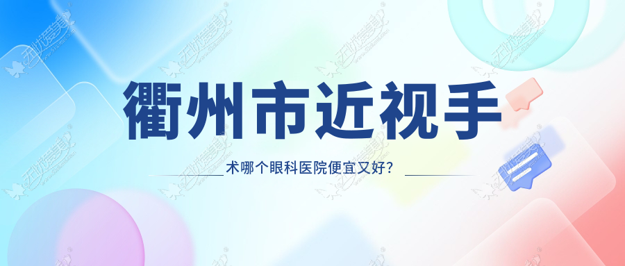 衢州市近视手术哪个医院便宜又好？康利|爱尔眼科价格也不贵