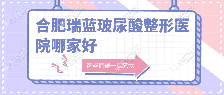 合肥瑞蓝玻尿酸哪家好？推荐合肥瑞蓝玻尿酸有口皆碑还正规的医院