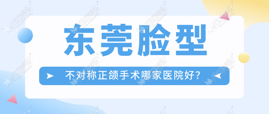 东莞脸型不对称正颌手术哪家医院好？东莞偏颌正颌手术/地包天正颌手术挑选这几个