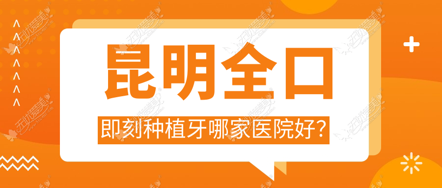 昆明全口即刻种植牙哪家医院好? 昆明全口即刻种植牙哪家医院好?