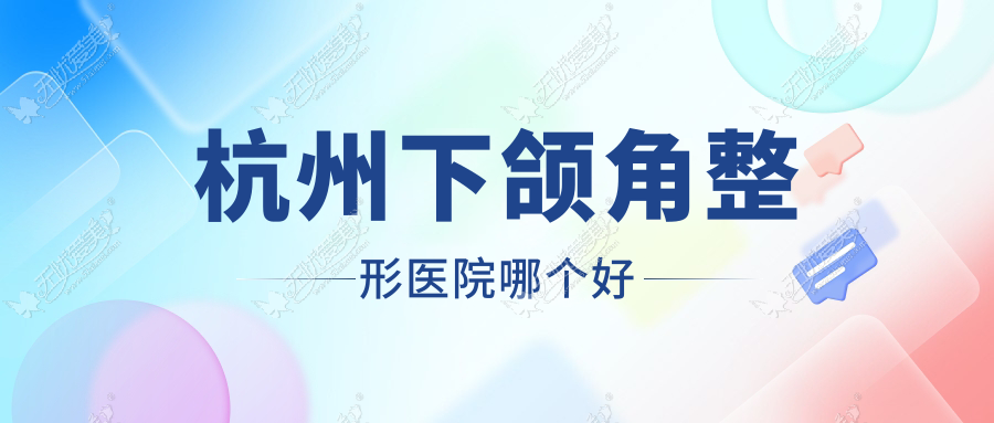 杭州下颌角整形医院哪个好 杭州下颌角整形医院哪个好