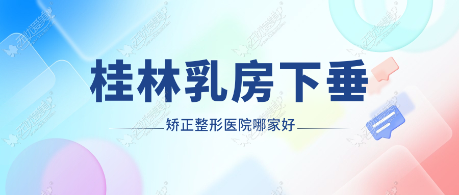 桂林乳房下垂矫正整形医院哪家好 桂林乳房下垂矫正整形医院哪家好