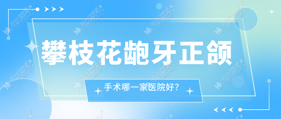 攀枝花龅牙正颌手术哪一家医院好？