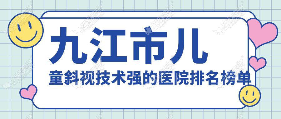 九江市儿童斜视技术强的医院排名榜单 九江市儿童斜视技术强的医院排名榜单
