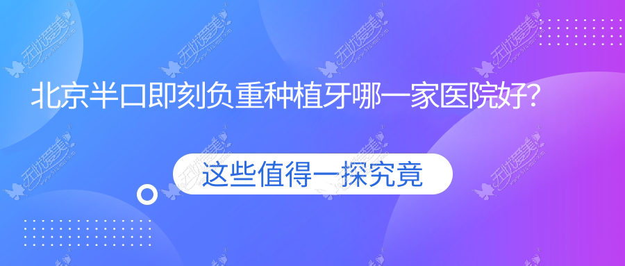 北京半口即刻负重种植牙哪一家医院好？