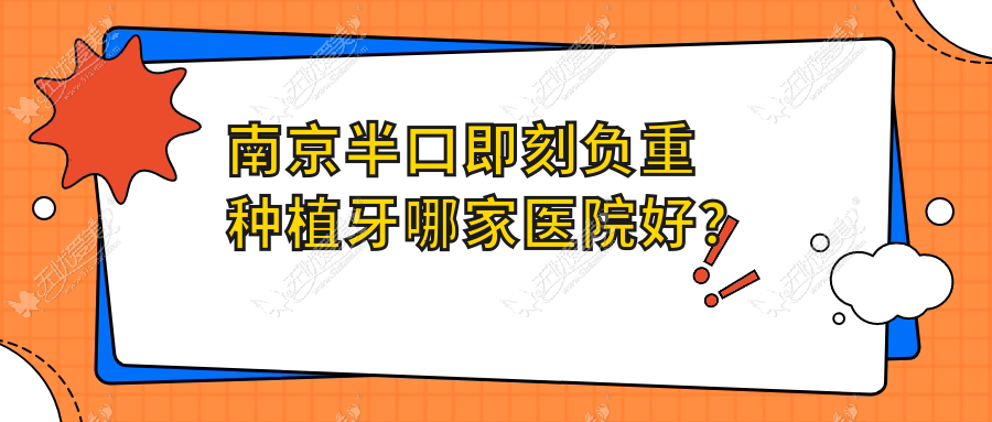 南京半口即刻负重种植牙哪家医院好? 南京半口即刻负重种植牙哪家医院好?