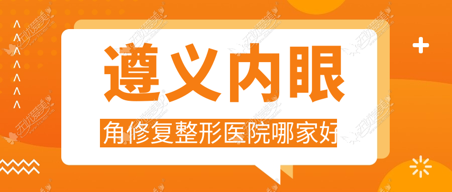 遵义内眼角修复整形医院哪家好 遵义内眼角修复整形医院哪家好