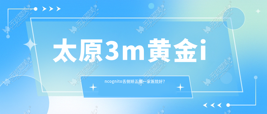 太原3m黄金incognito舌侧矫正哪一家医院好? 太原3m黄金incognito舌侧矫正哪一家医院好?
