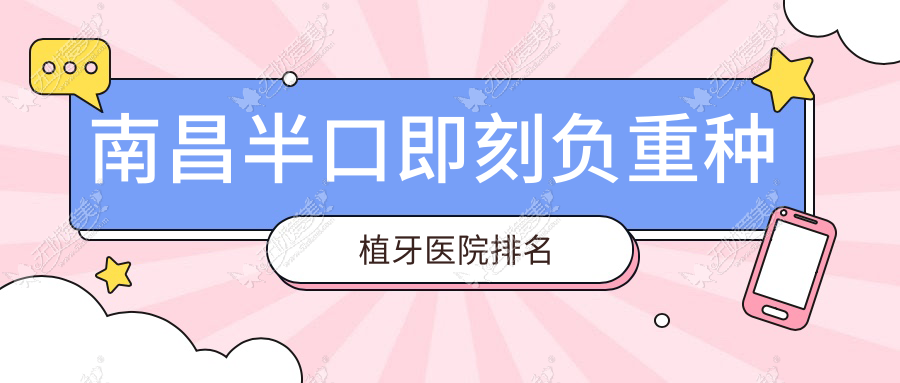南昌半口即刻负重种植牙医院排名 南昌半口即刻负重种植牙医院排名