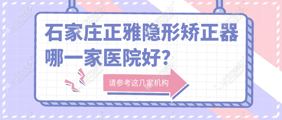 石家庄正雅隐形矫正器哪一家医院好? 石家庄正雅隐形矫正器哪一家医院好?